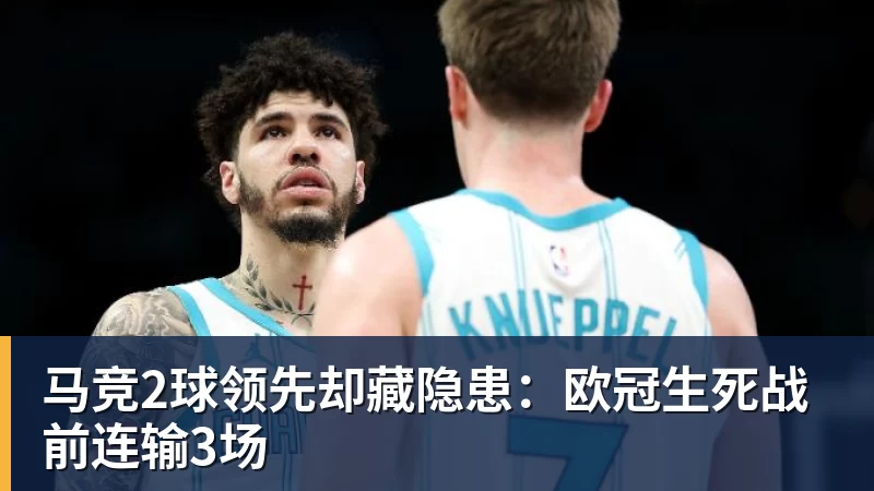九游体育马竞2球领先却藏隐患：欧冠生死战前连输3场