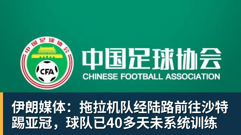 九游体育伊朗媒体：拖拉机队经陆路前往沙特踢亚冠，球队已40多天未系统训练