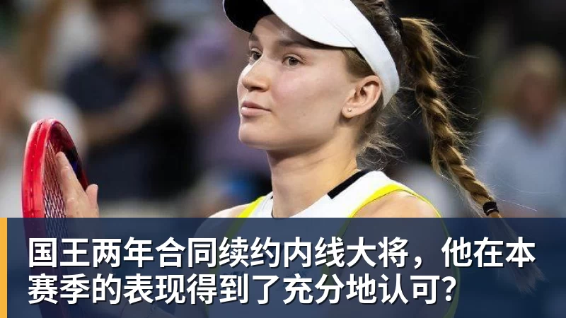 九游体育国王两年合同续约内线大将，他在本赛季的表现得到了充分地认可？