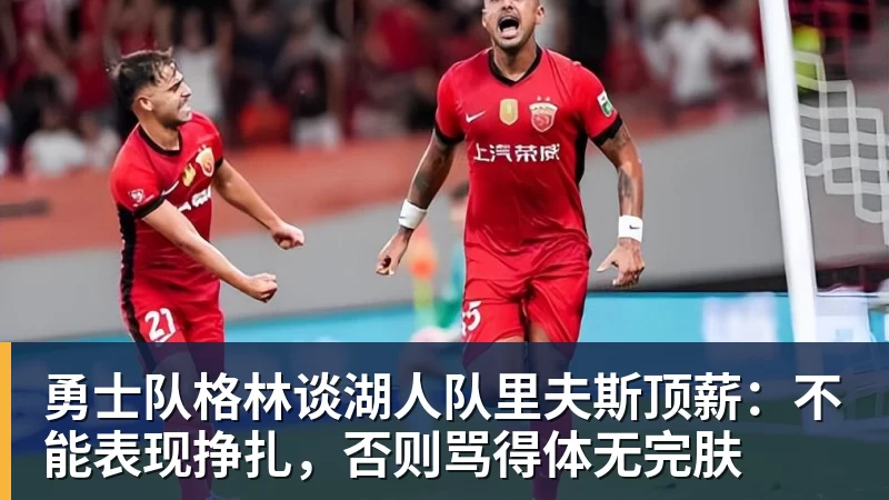 九游体育勇士队格林谈湖人队里夫斯顶薪：不能表现挣扎，否则骂得体无完肤