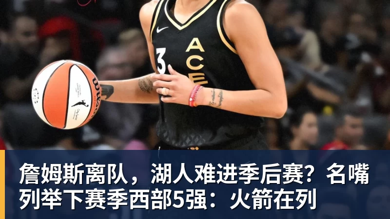 九游体育詹姆斯离队，湖人难进季后赛？名嘴列举下赛季西部5强：火箭在列