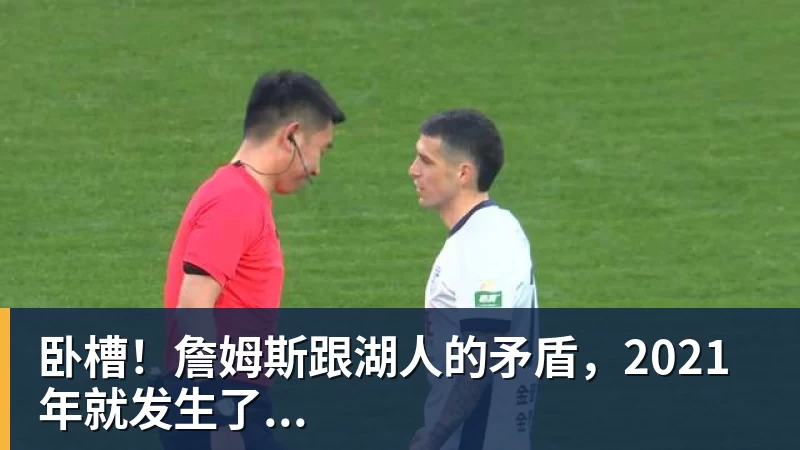 九游体育卧槽！詹姆斯跟湖人的矛盾，2021年就发生了...