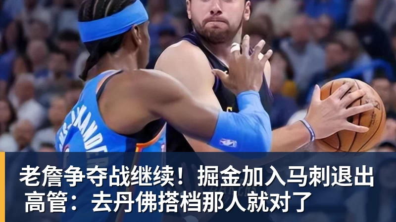 九游体育老詹争夺战继续！掘金加入马刺退出 高管：去丹佛搭档那人就对了
