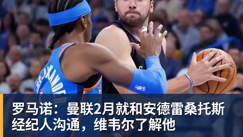 九游体育罗马诺：曼联2月就和安德雷桑托斯经纪人沟通，维韦尔了解他