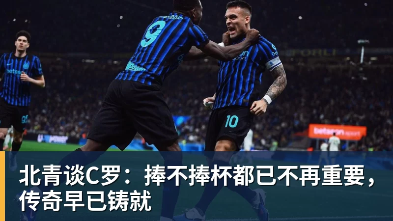 九游体育北青谈C罗：捧不捧杯都已不再重要，传奇早已铸就