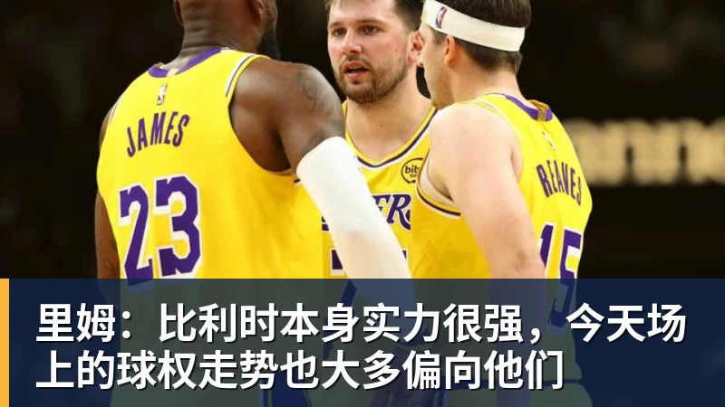 九游体育里姆：比利时本身实力很强，今天场上的球权走势也大多偏向他们