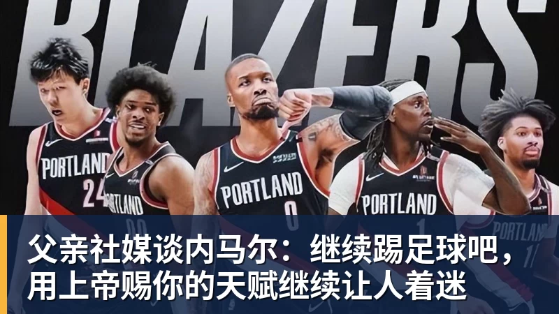 九游体育父亲社媒谈内马尔：继续踢足球吧，用上帝赐你的天赋继续让人着迷