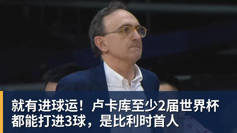 九游体育就有进球运！卢卡库至少2届世界杯都能打进3球，是比利时首人