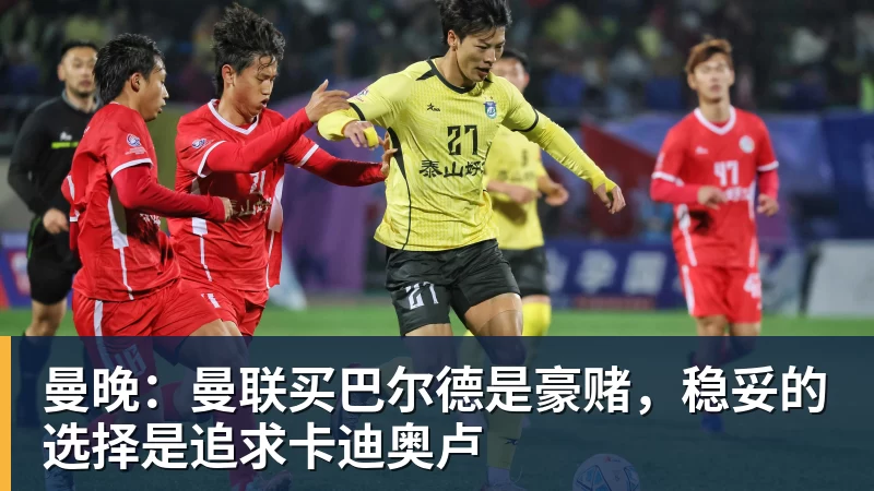 九游体育曼晚：曼联买巴尔德是豪赌，稳妥的选择是追求卡迪奥卢