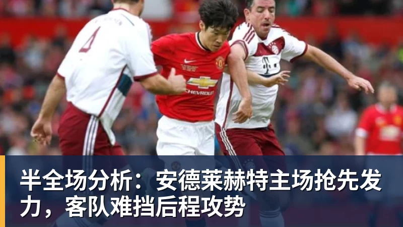 九游体育半全场分析：安德莱赫特主场抢先发力，客队难挡后程攻势