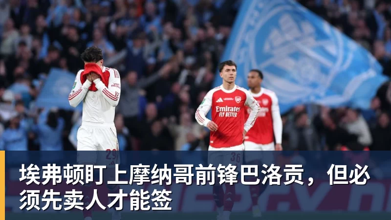 九游体育埃弗顿盯上摩纳哥前锋巴洛贡，但必须先卖人才能签