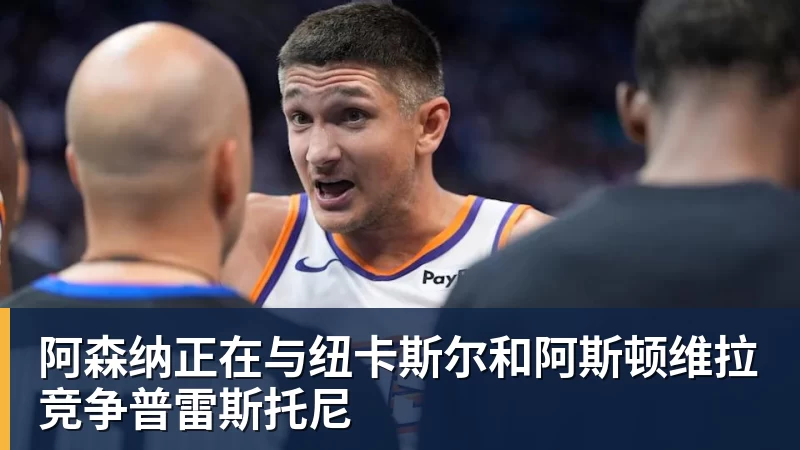 阿森纳正在与纽卡斯尔和阿斯顿维拉竞争普雷斯托尼