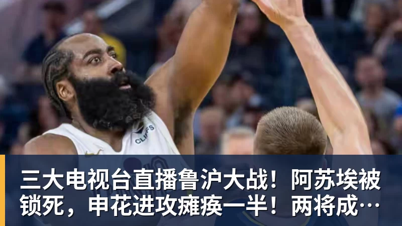 九游体育三大电视台直播鲁沪大战！阿苏埃被锁死，申花进攻瘫痪一半！两将成后防隐患