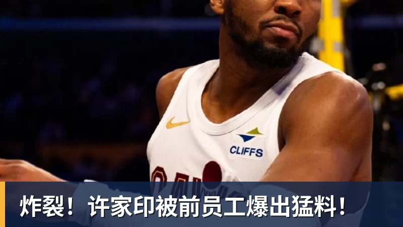 九游体育炸裂！许家印被前员工爆出猛料！