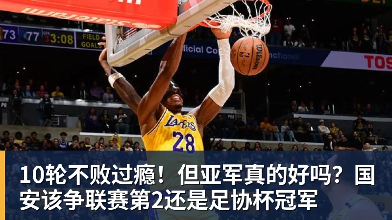 九游体育10轮不败过瘾！但亚军真的好吗？国安该争联赛第2还是足协杯冠军
