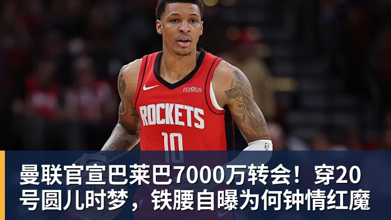 九游体育曼联官宣巴莱巴7000万转会！穿20号圆儿时梦，铁腰自曝为何钟情红魔