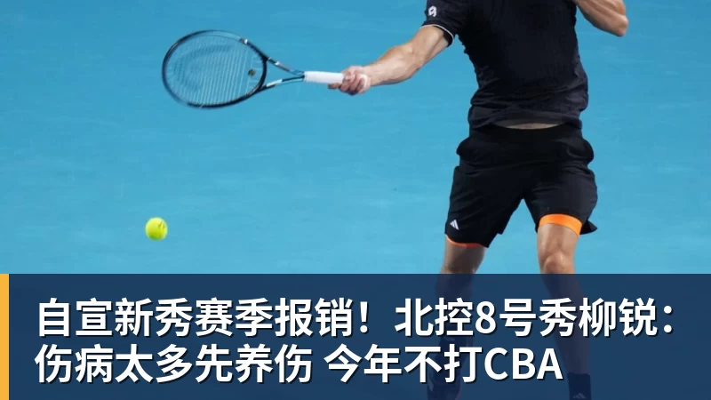 九游体育自宣新秀赛季报销！北控8号秀柳锐：伤病太多先养伤 今年不打CBA