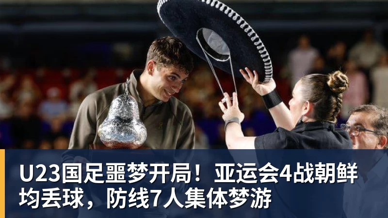 九游体育U23国足噩梦开局！亚运会4战朝鲜均丢球，防线7人集体梦游