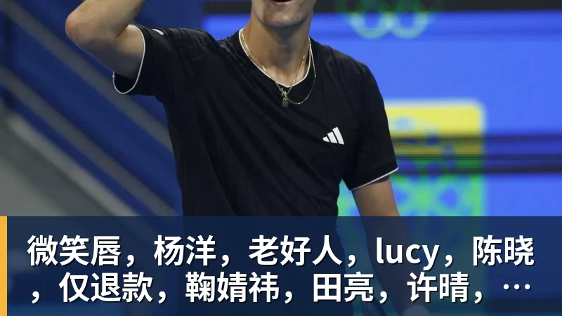 九游体育微笑唇，杨洋，老好人，lucy，陈晓，仅退款，鞠婧祎，田亮，许晴，福西西，陈都灵，蒋奇明，井柏然，荣梓杉，赖雨濛，汪苏泷