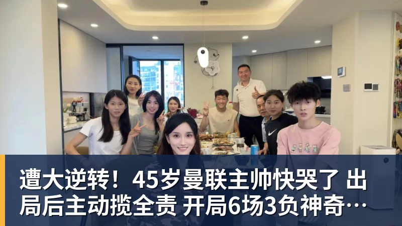 九游体育遭大逆转！45岁曼联主帅快哭了 出局后主动揽全责 开局6场3负神奇不再
