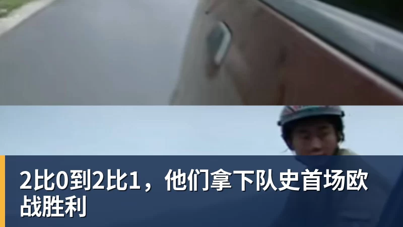 九游体育2比0到2比1，他们拿下队史首场欧战胜利