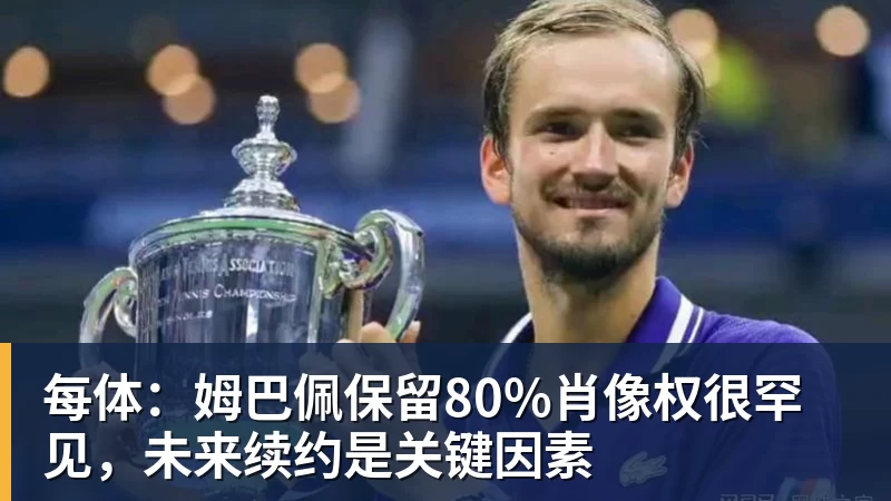 九游体育每体：姆巴佩保留80%肖像权很罕见，未来续约是关键因素