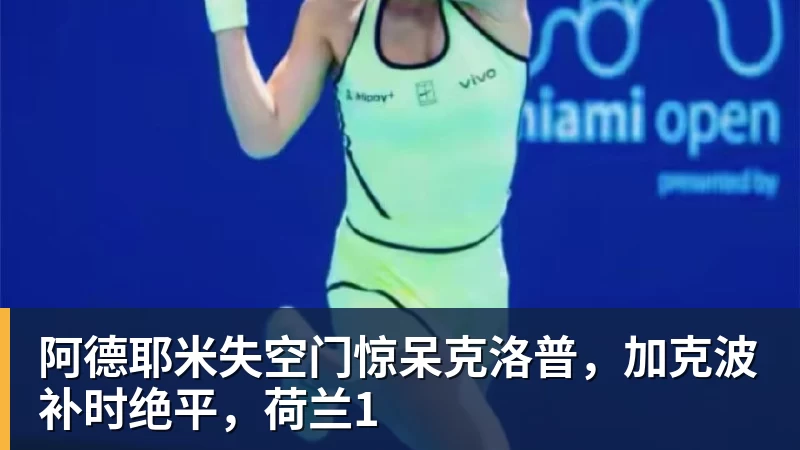 九游体育阿德耶米失空门惊呆克洛普，加克波补时绝平，荷兰1