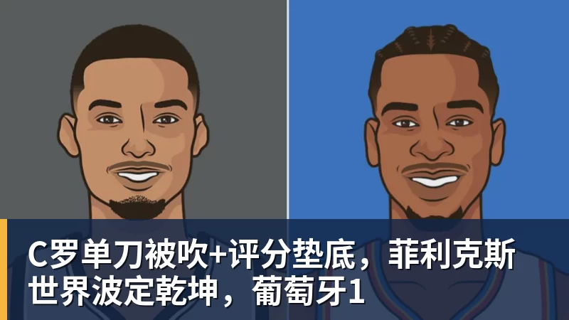 九游体育C罗单刀被吹+评分垫底，菲利克斯世界波定乾坤，葡萄牙1