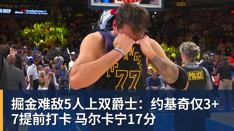 九游体育掘金难敌5人上双爵士：约基奇仅3+7提前打卡 马尔卡宁17分