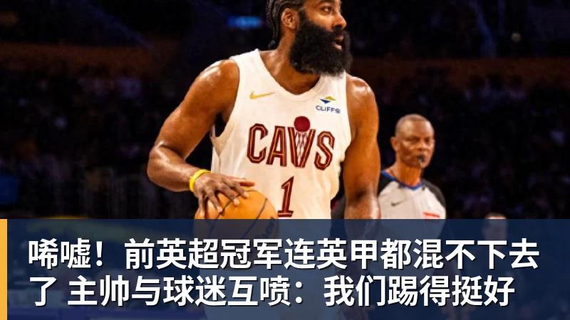 九游体育唏嘘！前英超冠军连英甲都混不下去了 主帅与球迷互喷：我们踢得挺好