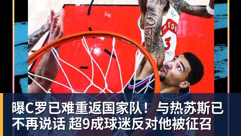 九游体育曝C罗已难重返国家队！与热苏斯已不再说话 超9成球迷反对他被征召