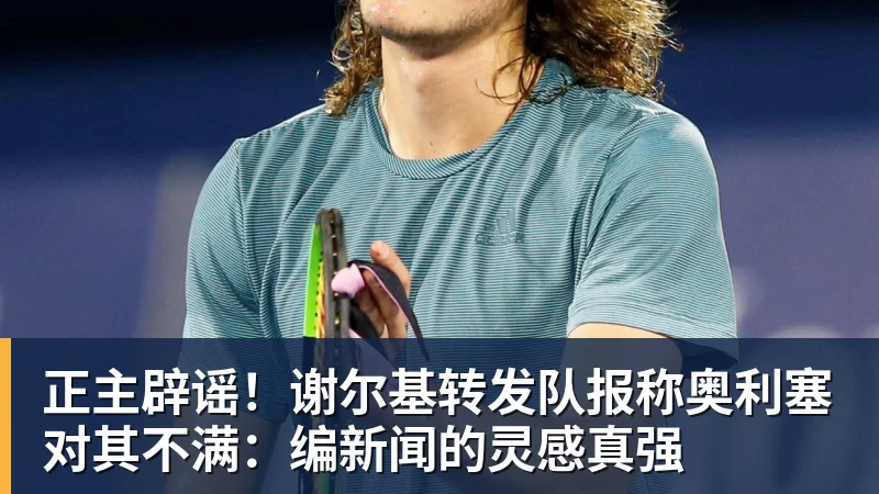 九游体育正主辟谣！谢尔基转发队报称奥利塞对其不满：编新闻的灵感真强