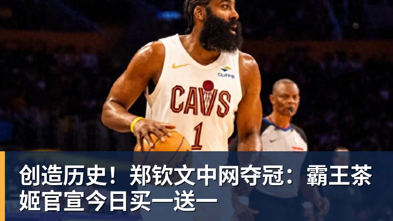 九游体育创造历史！郑钦文中网夺冠：霸王茶姬官宣今日买一送一