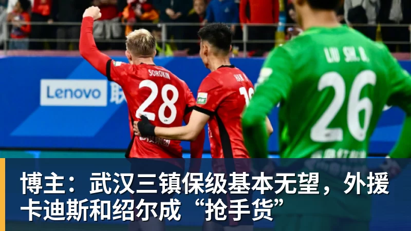 九游体育博主：武汉三镇保级基本无望，外援卡迪斯和绍尔成“抢手货”